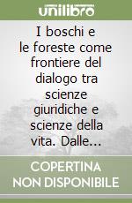 I boschi e le foreste come frontiere del dialogo tra scienze giuridiche e scienze della vita. Dalle radici storiche alle prospettive future libro