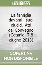 La famiglia davanti i suoi giudici. Atti del Convegno (Catania, 7-8 giugno 2013) libro