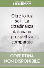 Oltre lo ius soli. La cittadinanza italiana in prospettiva comparata libro