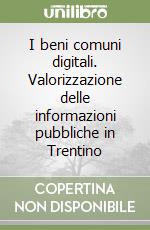 I beni comuni digitali. Valorizzazione delle informazioni pubbliche in Trentino libro