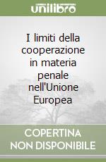 I limiti della cooperazione in materia penale nell'Unione Europea libro