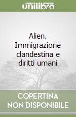 Alien. Immigrazione clandestina e diritti umani libro