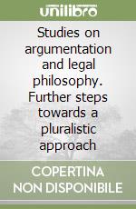 Studies on argumentation and legal philosophy. Further steps towards a pluralistic approach libro