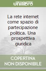 La rete internet come spazio di partecipazione politica. Una prospettiva giuridica libro