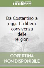 Da Costantino a oggi. La libera convivenza delle religioni libro