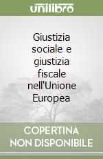 Giustizia sociale e giustizia fiscale nell'Unione Europea libro