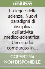 La legge della scienza. Nuovi paradigmi di disciplina dell'attività medico-scientifica. Uno studio comparato in materia di procreazione medicalmente assistita