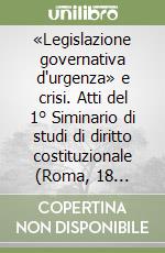 «Legislazione governativa d'urgenza» e crisi. Atti del 1° Siminario di studi di diritto costituzionale (Roma, 18 settembre 2014) libro