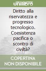 Diritto alla riservatezza e progresso tecnologico. Coesistenza pacifica o scontro di civiltà? libro