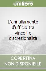 L'annullamento d'ufficio tra vincoli e discrezionalità libro