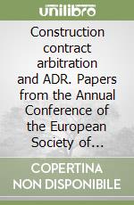 Construction contract arbitration and ADR. Papers from the Annual Conference of the European Society of Construction Law libro