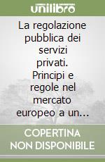 La regolazione pubblica dei servizi privati. Principi e regole nel mercato europeo a un decennio dalla direttiva Bolkestein libro