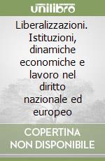 Liberalizzazioni. Istituzioni, dinamiche economiche e lavoro nel diritto nazionale ed europeo libro