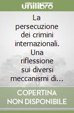 La persecuzione dei crimini internazionali. Una riflessione sui diversi meccanismi di risposta. Ediz. multilingue