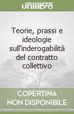 Teorie, prassi e ideologie sull'inderogabilità del contratto collettivo