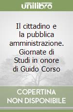 Il cittadino e la pubblica amministrazione. Giornate di Studi in onore di Guido Corso libro