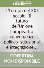 L'Europa del XXI secolo. Il futuro dell'Unione Europea tra convergenze politico-istituzionali e integrazione socio-economica libro