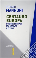 Centauro Europa. L'Unione Europea tra mercato e civitas libro