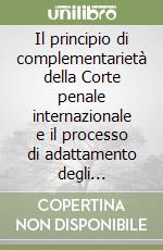 Il principio di complementarietà della Corte penale internazionale e il processo di adattamento degli ordinamenti interni libro