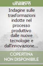 Indagine sulle trasformazioni indotte nel processo produttivo dalle nuove tecnologie e dall'innovazione in generale
