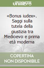 «Bonus iudex». Saggi sulla tutela della giustizia tra Medioevo e prima età moderna