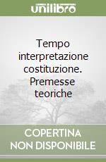 Tempo interpretazione costituzione. Premesse teoriche libro