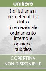 I diritti umani dei detenuti tra diritto internazionale ordinamento interno e opinione pubblica libro