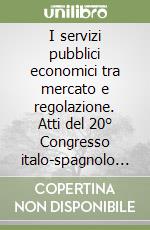 I servizi pubblici economici tra mercato e regolazione. Atti del 20° Congresso italo-spagnolo dei professori di diritto amministrativo libro