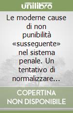 Le moderne cause di non punibilità «susseguente» nel sistema penale. Un tentativo di normalizzare l'ipertrofia del diritto penale