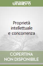 Proprietà intellettuale e concorrenza libro