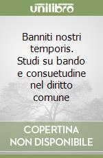 Banniti nostri temporis. Studi su bando e consuetudine nel diritto comune