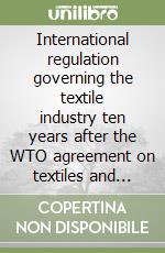 International regulation governing the textile industry ten years after the WTO agreement on textiles and clothing libro