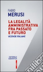 La legalità amministrativa fra passato e futuro. Vicende italiane libro