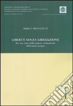 Libertà senza liberazione. Per una critica della ragione costituzionale dell'Unione europea libro