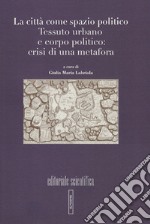 La città come spazio politico. Tessuto urbano e corpo politico: crisi di una metafora libro