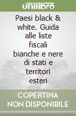 Paesi black & white. Guida alle liste fiscali bianche e nere di stati e territori esteri libro