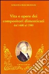 Vita e opere dei compositori dimenticati dal 1600 al 1900 libro