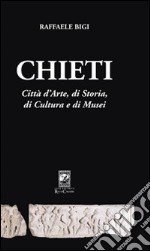 Chieti. Città d'arte, di storia, di cultura e di musei libro