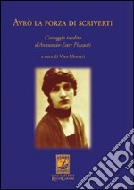 Avrò la forza di scriverti. Carteggio inedito d'Annunzio-Ester Pizzutti libro