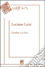 L'ombra e la luce. Poesie (2004-2010) libro