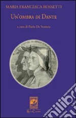 Un'ombra di Dante ovvero un saggio per studiare l'autore, il suo mondo e il suo pellegrinaggio