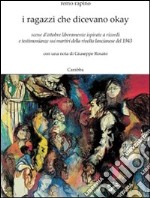 I ragazzi che dicevano okay. Scene d'ottobre liberamente ispirate a ricordi e testimonianze sui martiri della rivolta lancianese del 1943 libro