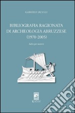Bibliografia ragionata di archeologia abruzzese (1970-2005)