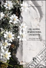 Gli alpini, d'Annunzio, un motto. Storia, poesia, leggenda in terra d'Abruzzo e anche oltre