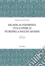 Arcadia al femminile. Vita e opere di Petronilla Paolini Massimi