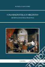 «Una ragnatela d'argento». I fili del racconto di Anna Maria Ortese libro