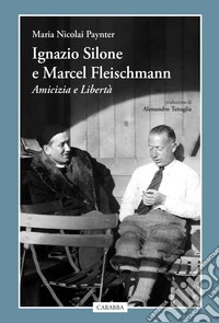 Ignazio Silone e Marcel Fleischmann. Amicizia e libertà libro