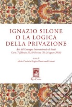 Ignazio Silone o la Logica della privazione. Atti del Convegno Internazionale di Studi Caen (7 Febbraio 2019) Pescina (23-24 Agosto 2019) libro