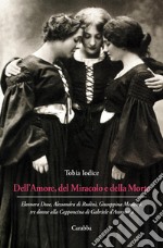 Dell'Amore, del Miracolo e della Morte. Eleonora Duse, Alessandra di Rudinì, Giuseppina Mancini: tre donne alla Capponcina di Gabriele d'Annunzio