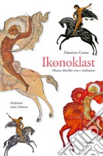 Ikonoklast. Oksana Shachko: arte e rivoluzione libro